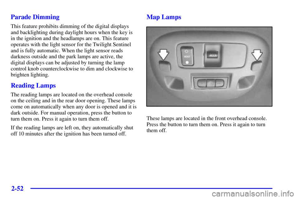 CADILLAC DEVILLE 2000 8.G Owners Manual 2-52
Parade Dimming
This feature prohibits dimming of the digital displays
and backlighting during daylight hours when the key is
in the ignition and the headlamps are on. This feature
operates with t