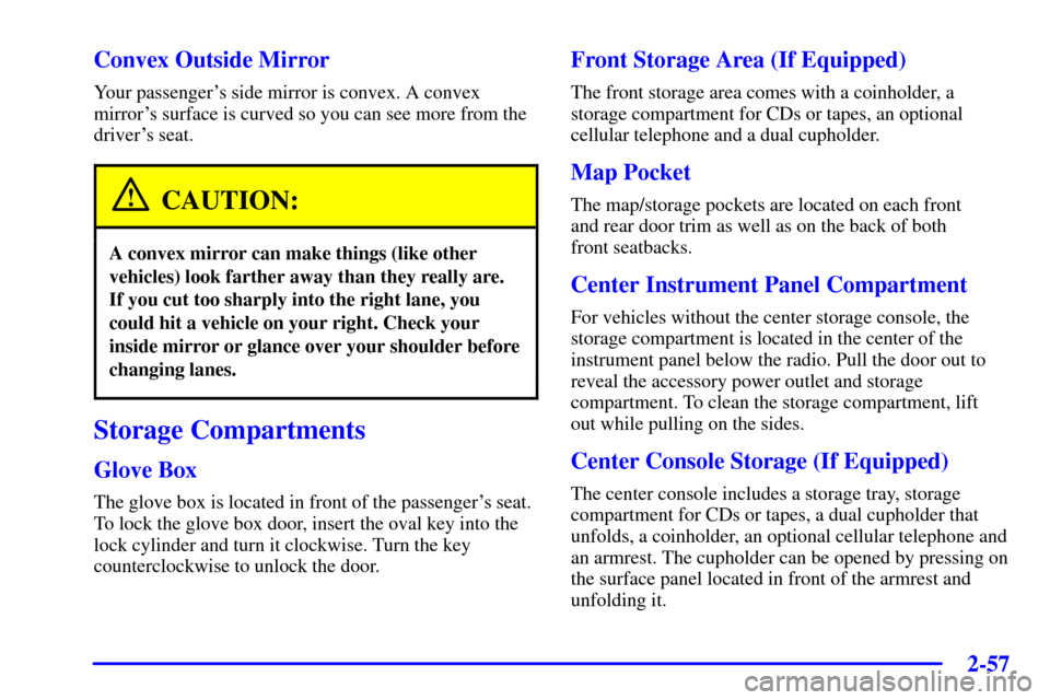 CADILLAC DEVILLE 2000 8.G Owners Manual 2-57
Convex Outside Mirror
Your passengers side mirror is convex. A convex
mirrors surface is curved so you can see more from the
drivers seat.
CAUTION:
A convex mirror can make things (like other
CADILLAC DEVILLE 2000 8.G Owners Manual 2-57
Convex Outside Mirror
Your passengers side mirror is convex. A convex
mirrors surface is curved so you can see more from the
drivers seat.
CAUTION:
A convex mirror can make things (like other