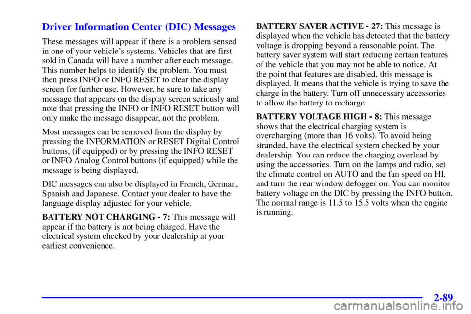 CADILLAC DEVILLE 2000 8.G Owners Manual 2-89
Driver Information Center (DIC) Messages
These messages will appear if there is a problem sensed
in one of your vehicles systems. Vehicles that are first
sold in Canada will have a number after 