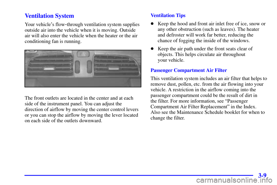 CADILLAC DEVILLE 2000 8.G Owners Manual 3-9 Ventilation System
Your vehicles flow-through ventilation system supplies
outside air into the vehicle when it is moving. Outside
air will also enter the vehicle when the heater or the air
condit