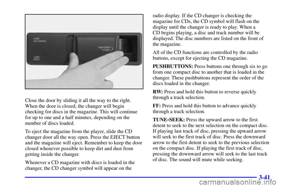 CADILLAC DEVILLE 2000 8.G Owners Manual 3-41
Close the door by sliding it all the way to the right.
When the door is closed, the changer will begin
checking for discs in the magazine. This will continue
for up to one and a half minutes, dep CADILLAC DEVILLE 2000 8.G Owners Manual 3-41
Close the door by sliding it all the way to the right.
When the door is closed, the changer will begin
checking for discs in the magazine. This will continue
for up to one and a half minutes, dep
