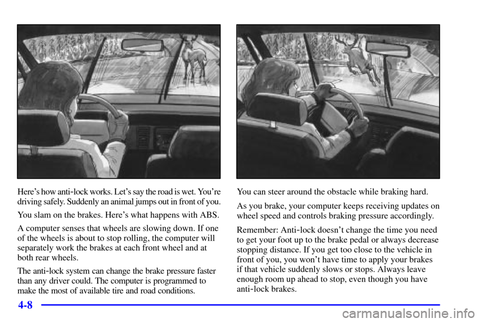 CADILLAC DEVILLE 2000 8.G Repair Manual 4-8
Heres how anti-lock works. Lets say the road is wet. Youre
driving safely. Suddenly an animal jumps out in front of you.
You slam on the brakes. Heres what happens with ABS.
A computer senses 