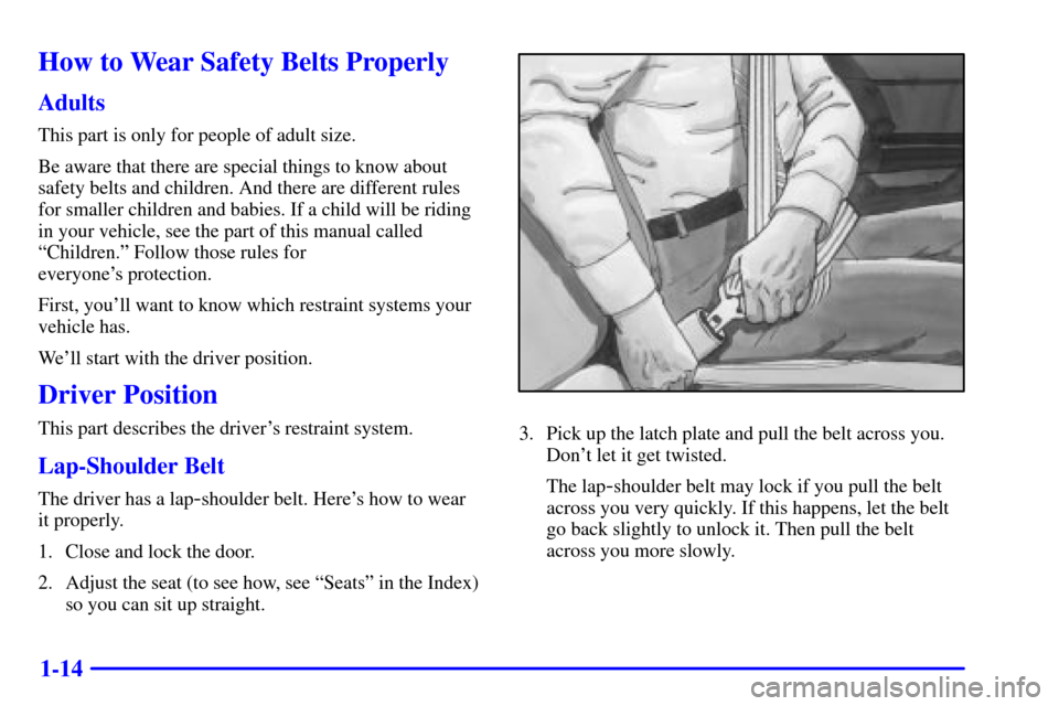 CADILLAC DEVILLE 2000 8.G Owners Manual 1-14
How to Wear Safety Belts Properly
Adults
This part is only for people of adult size.
Be aware that there are special things to know about
safety belts and children. And there are different rules
CADILLAC DEVILLE 2000 8.G Owners Manual 1-14
How to Wear Safety Belts Properly
Adults
This part is only for people of adult size.
Be aware that there are special things to know about
safety belts and children. And there are different rules