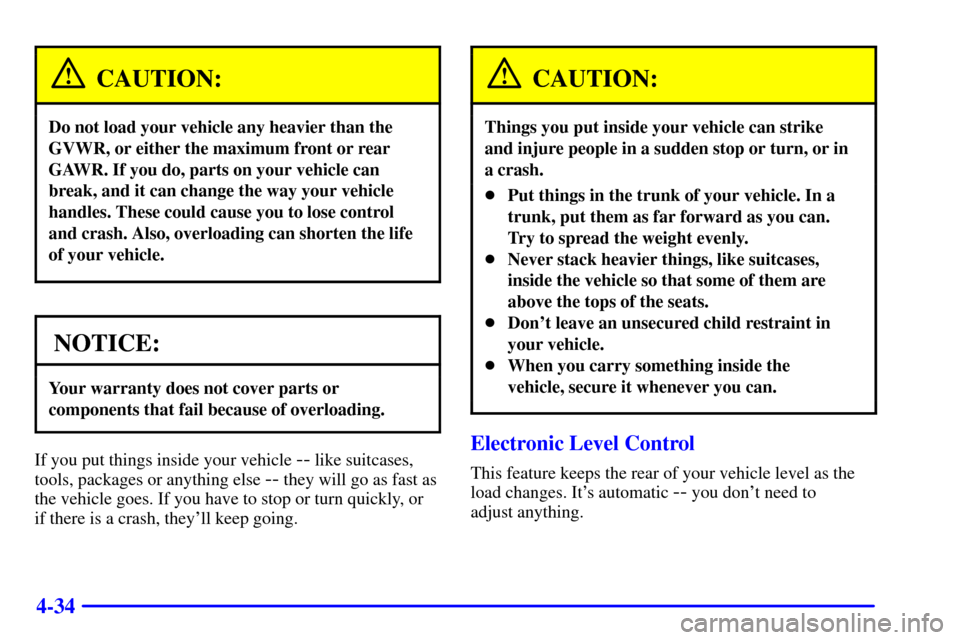 CADILLAC DEVILLE 2000 8.G Owners Manual 4-34
CAUTION:
Do not load your vehicle any heavier than the
GVWR, or either the maximum front or rear
GAWR. If you do, parts on your vehicle can
break, and it can change the way your vehicle
handles. 