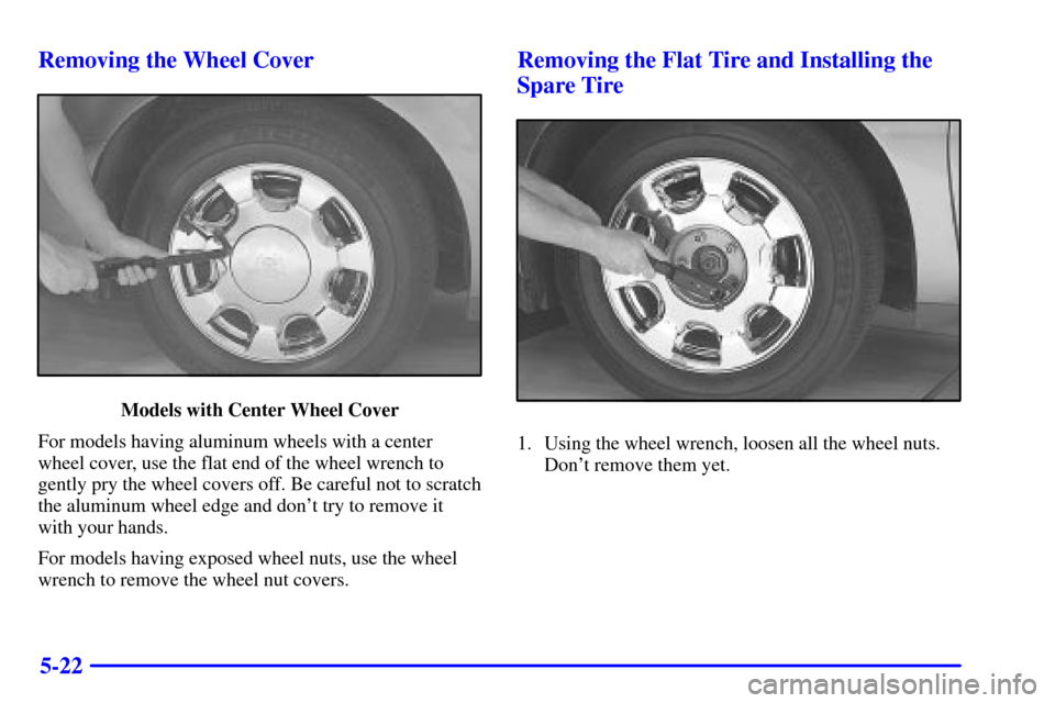 CADILLAC DEVILLE 2000 8.G Owners Manual 5-22 Removing the Wheel Cover
Models with Center Wheel Cover
For models having aluminum wheels with a center
wheel cover, use the flat end of the wheel wrench to
gently pry the wheel covers off. Be ca