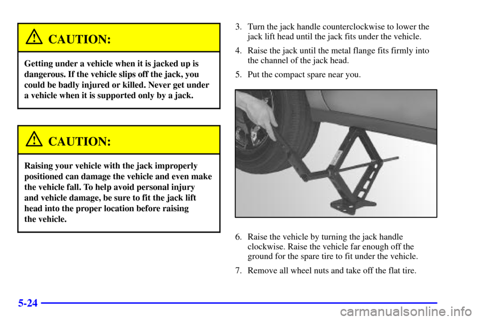 CADILLAC DEVILLE 2000 8.G Manual PDF 5-24
CAUTION:
Getting under a vehicle when it is jacked up is
dangerous. If the vehicle slips off the jack, you
could be badly injured or killed. Never get under
a vehicle when it is supported only by