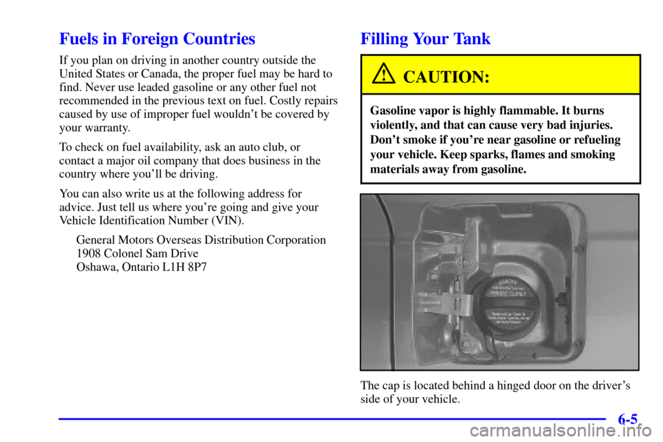 CADILLAC DEVILLE 2000 8.G Owners Manual 6-5
Fuels in Foreign Countries
If you plan on driving in another country outside the
United States or Canada, the proper fuel may be hard to
find. Never use leaded gasoline or any other fuel not
recom