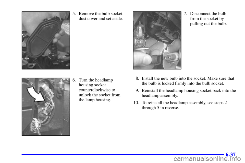CADILLAC DEVILLE 2000 8.G Owners Manual 6-37
5. Remove the bulb socket
dust cover and set aside.
6. Turn the headlamp
housing socket
counterclockwise to
unlock the socket from
the lamp housing.
7. Disconnect the bulb
from the socket by
pull
