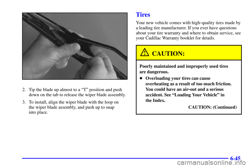 CADILLAC DEVILLE 2000 8.G Owners Manual 6-45
2. Tip the blade up almost to a ªTº position and push
down on the tab to release the wiper blade assembly.
3. To install, align the wiper blade with the loop on 
the wiper blade assembly, and p