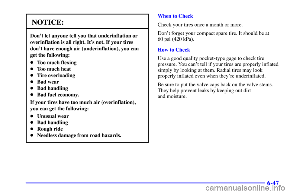 CADILLAC DEVILLE 2000 8.G Owners Manual 6-47
NOTICE:
Dont let anyone tell you that underinflation or
overinflation is all right. Its not. If your tires
dont have enough air (underinflation), you can
get the following:
Too much flexing
