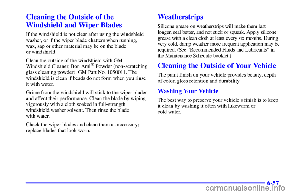 CADILLAC DEVILLE 2000 8.G Owners Manual 6-57
Cleaning the Outside of the
Windshield and Wiper Blades
If the windshield is not clear after using the windshield
washer, or if the wiper blade chatters when running,
wax, sap or other material m