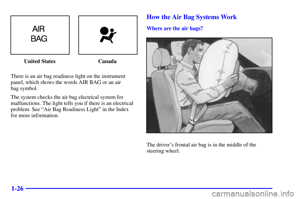CADILLAC DEVILLE 2000 8.G Owners Manual 1-26
United States Canada
There is an air bag readiness light on the instrument
panel, which shows the words AIR BAG or an air
bag symbol.
The system checks the air bag electrical system for
malfunct CADILLAC DEVILLE 2000 8.G Owners Manual 1-26
United States Canada
There is an air bag readiness light on the instrument
panel, which shows the words AIR BAG or an air
bag symbol.
The system checks the air bag electrical system for
malfunct