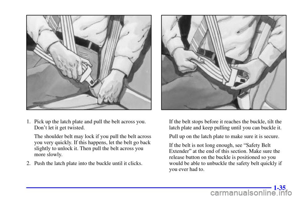 CADILLAC DEVILLE 2000 8.G Owners Manual 1-35
1. Pick up the latch plate and pull the belt across you.
Dont let it get twisted.
The shoulder belt may lock if you pull the belt across
you very quickly. If this happens, let the belt go back
s CADILLAC DEVILLE 2000 8.G Owners Manual 1-35
1. Pick up the latch plate and pull the belt across you.
Dont let it get twisted.
The shoulder belt may lock if you pull the belt across
you very quickly. If this happens, let the belt go back
s