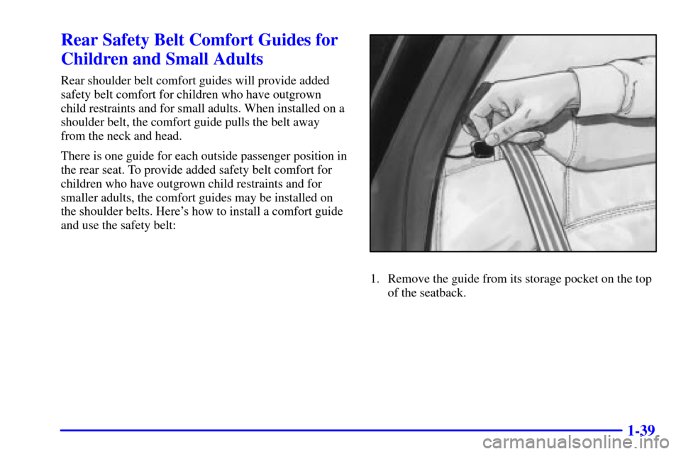 CADILLAC DEVILLE 2000 8.G Service Manual 1-39
Rear Safety Belt Comfort Guides for
Children and Small Adults
Rear shoulder belt comfort guides will provide added
safety belt comfort for children who have outgrown
child restraints and for smal