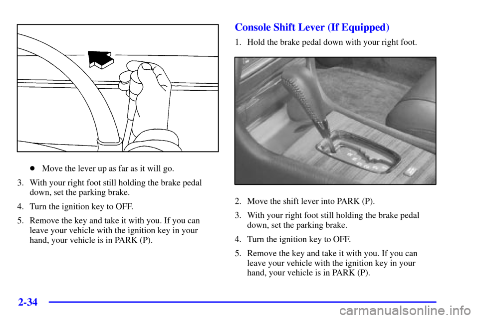CADILLAC DEVILLE 2001 8.G Owners Manual 2-34
Move the lever up as far as it will go.
3. With your right foot still holding the brake pedal
down, set the parking brake.
4. Turn the ignition key to OFF.
5. Remove the key and take it with you