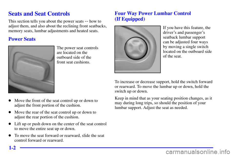 CADILLAC DEVILLE 2001 8.G Owners Manual 1-2
Seats and Seat Controls
This section tells you about the power seats -- how to
adjust them, and also about the reclining front seatbacks,
memory seats, lumbar adjustments and heated seats.
Power S