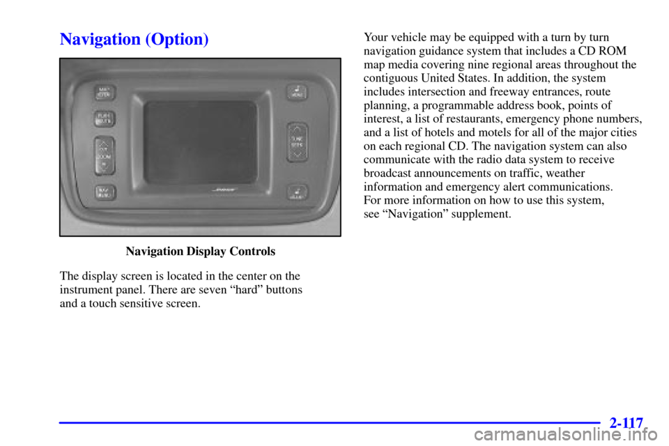 CADILLAC DEVILLE 2001 8.G Owners Guide 2-117
Navigation (Option)
Navigation Display Controls
The display screen is located in the center on the
instrument panel. There are seven ªhardº buttons
and a touch sensitive screen.Your vehicle m CADILLAC DEVILLE 2001 8.G Owners Guide 2-117
Navigation (Option)
Navigation Display Controls
The display screen is located in the center on the
instrument panel. There are seven ªhardº buttons
and a touch sensitive screen.Your vehicle m