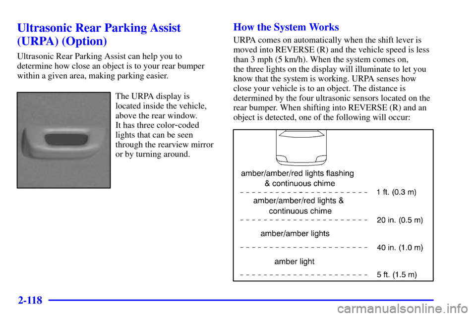 CADILLAC DEVILLE 2001 8.G Owners Manual 2-118
Ultrasonic Rear Parking Assist
(URPA) (Option)
Ultrasonic Rear Parking Assist can help you to
determine how close an object is to your rear bumper
within a given area, making parking easier.
The CADILLAC DEVILLE 2001 8.G Owners Manual 2-118
Ultrasonic Rear Parking Assist
(URPA) (Option)
Ultrasonic Rear Parking Assist can help you to
determine how close an object is to your rear bumper
within a given area, making parking easier.
The