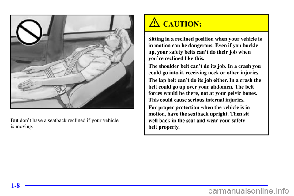 CADILLAC DEVILLE 2001 8.G User Guide 1-8
But dont have a seatback reclined if your vehicle
is moving.
CAUTION:
Sitting in a reclined position when your vehicle is
in motion can be dangerous. Even if you buckle
up, your safety belts can CADILLAC DEVILLE 2001 8.G User Guide 1-8
But dont have a seatback reclined if your vehicle
is moving.
CAUTION:
Sitting in a reclined position when your vehicle is
in motion can be dangerous. Even if you buckle
up, your safety belts can