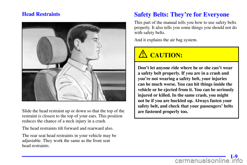 CADILLAC DEVILLE 2001 8.G Owners Manual 1-9 Head Restraints
Slide the head restraint up or down so that the top of the
restraint is closest to the top of your ears. This position
reduces the chance of a neck injury in a crash.
The head rest CADILLAC DEVILLE 2001 8.G Owners Manual 1-9 Head Restraints
Slide the head restraint up or down so that the top of the
restraint is closest to the top of your ears. This position
reduces the chance of a neck injury in a crash.
The head rest