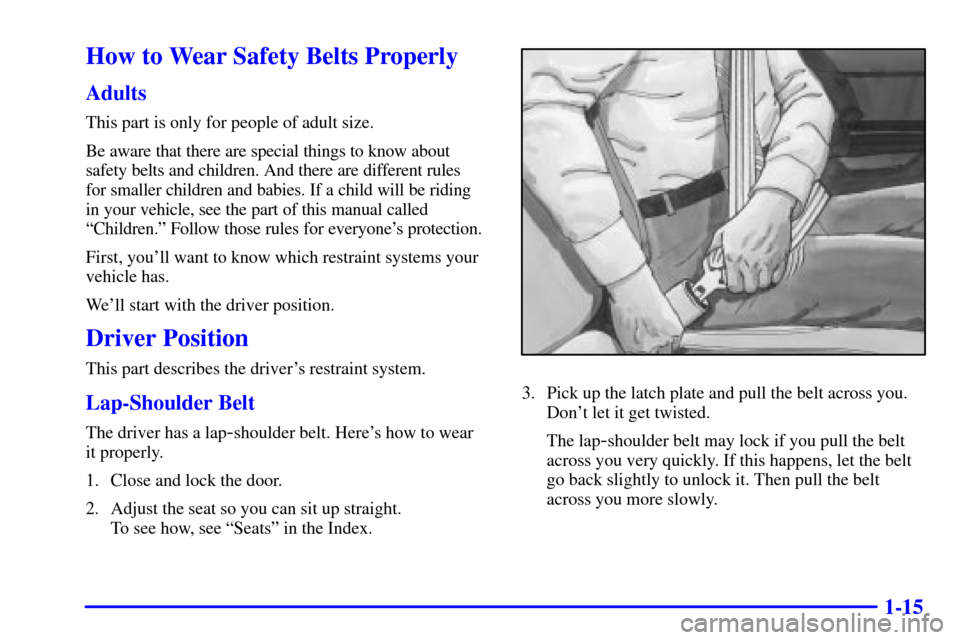 CADILLAC DEVILLE 2001 8.G Owners Manual 1-15
How to Wear Safety Belts Properly
Adults
This part is only for people of adult size.
Be aware that there are special things to know about
safety belts and children. And there are different rules CADILLAC DEVILLE 2001 8.G Owners Manual 1-15
How to Wear Safety Belts Properly
Adults
This part is only for people of adult size.
Be aware that there are special things to know about
safety belts and children. And there are different rules