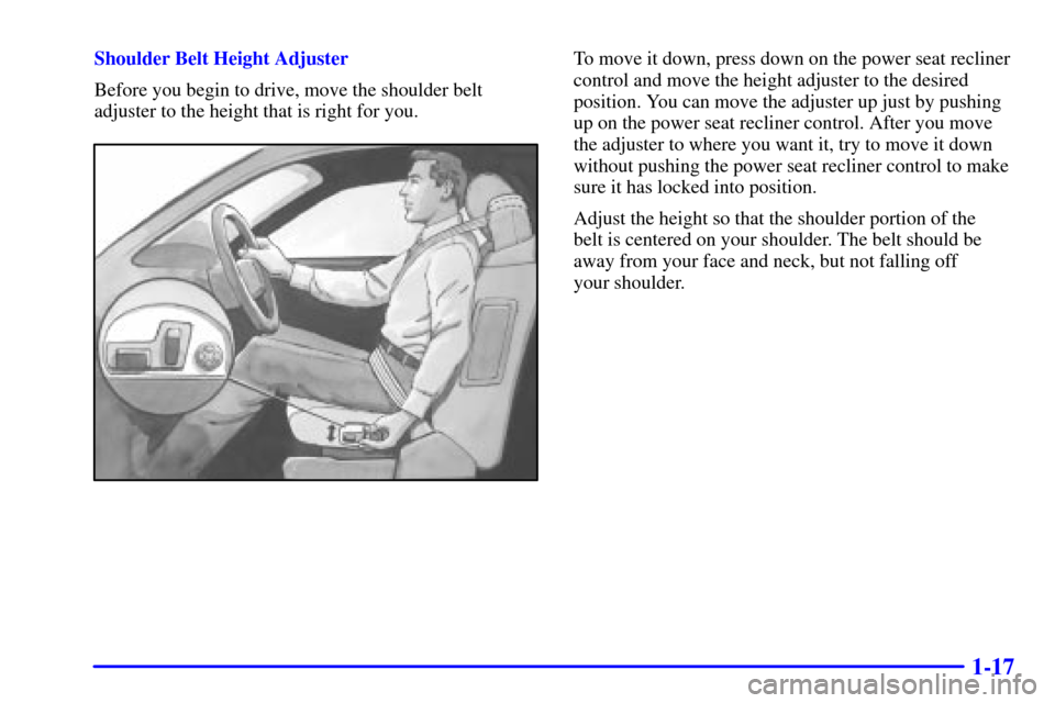 CADILLAC DEVILLE 2001 8.G Owners Manual 1-17
Shoulder Belt Height Adjuster
Before you begin to drive, move the shoulder belt
adjuster to the height that is right for you.To move it down, press down on the power seat recliner
control and mov CADILLAC DEVILLE 2001 8.G Owners Manual 1-17
Shoulder Belt Height Adjuster
Before you begin to drive, move the shoulder belt
adjuster to the height that is right for you.To move it down, press down on the power seat recliner
control and mov