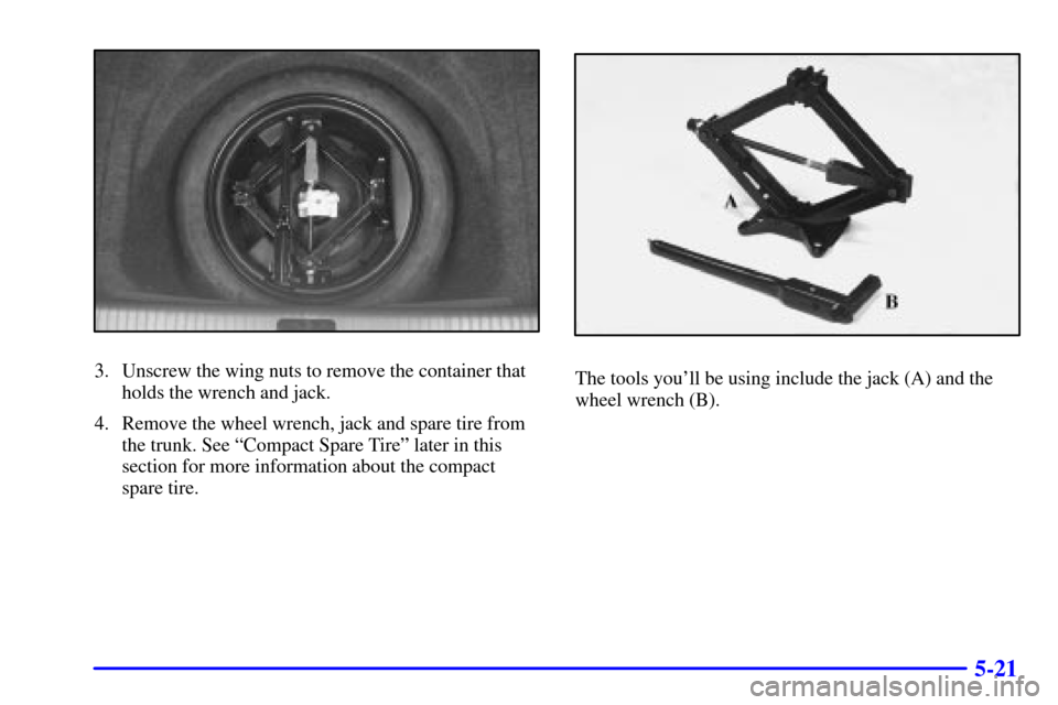 CADILLAC DEVILLE 2001 8.G Owners Manual 5-21
3. Unscrew the wing nuts to remove the container that
holds the wrench and jack.
4. Remove the wheel wrench, jack and spare tire from
the trunk. See ªCompact Spare Tireº later in this
section f
