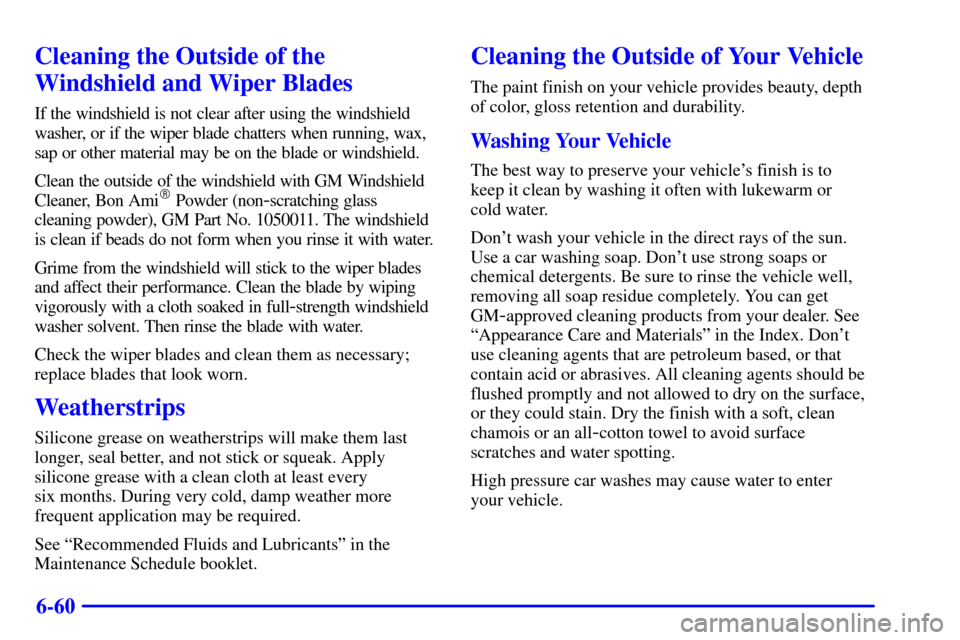 CADILLAC DEVILLE 2001 8.G Owners Manual 6-60
Cleaning the Outside of the
Windshield and Wiper Blades
If the windshield is not clear after using the windshield
washer, or if the wiper blade chatters when running, wax,
sap or other material m