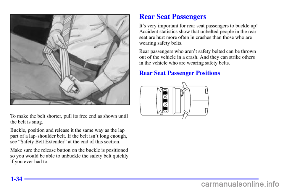 CADILLAC DEVILLE 2001 8.G Service Manual 1-34
To make the belt shorter, pull its free end as shown until
the belt is snug.
Buckle, position and release it the same way as the lap
part of a lap
-shoulder belt. If the belt isnt long enough,
s CADILLAC DEVILLE 2001 8.G Service Manual 1-34
To make the belt shorter, pull its free end as shown until
the belt is snug.
Buckle, position and release it the same way as the lap
part of a lap
-shoulder belt. If the belt isnt long enough,
s