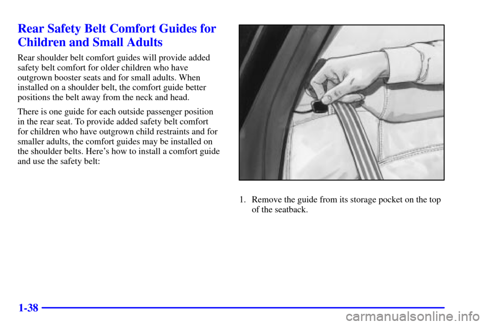 CADILLAC DEVILLE 2001 8.G Service Manual 1-38
Rear Safety Belt Comfort Guides for
Children and Small Adults
Rear shoulder belt comfort guides will provide added
safety belt comfort for older children who have
outgrown booster seats and for s CADILLAC DEVILLE 2001 8.G Service Manual 1-38
Rear Safety Belt Comfort Guides for
Children and Small Adults
Rear shoulder belt comfort guides will provide added
safety belt comfort for older children who have
outgrown booster seats and for s