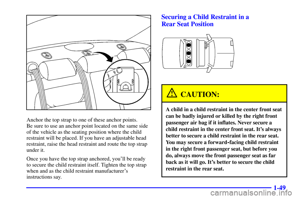 CADILLAC DEVILLE 2001 8.G Repair Manual 1-49
Anchor the top strap to one of these anchor points.
Be sure to use an anchor point located on the same side
of the vehicle as the seating position where the child
restraint will be placed. If yo CADILLAC DEVILLE 2001 8.G Repair Manual 1-49
Anchor the top strap to one of these anchor points.
Be sure to use an anchor point located on the same side
of the vehicle as the seating position where the child
restraint will be placed. If yo