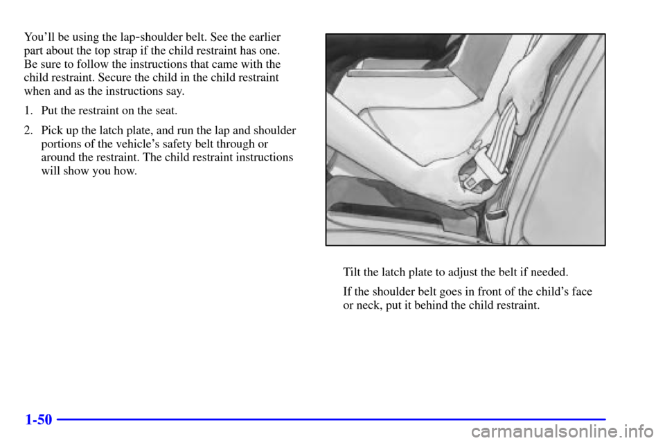 CADILLAC DEVILLE 2001 8.G Repair Manual 1-50
Youll be using the lap-shoulder belt. See the earlier
part about the top strap if the child restraint has one.
Be sure to follow the instructions that came with the
child restraint. Secure the CADILLAC DEVILLE 2001 8.G Repair Manual 1-50
Youll be using the lap-shoulder belt. See the earlier
part about the top strap if the child restraint has one.
Be sure to follow the instructions that came with the
child restraint. Secure the