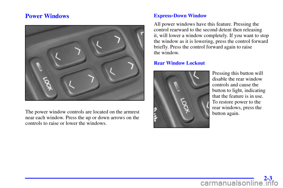 CADILLAC DEVILLE 2001 8.G Owners Manual 2-3
Power Windows
The power window controls are located on the armrest
near each window. Press the up or down arrows on the
controls to raise or lower the windows.Express
-Down Window
All power window CADILLAC DEVILLE 2001 8.G Owners Manual 2-3
Power Windows
The power window controls are located on the armrest
near each window. Press the up or down arrows on the
controls to raise or lower the windows.Express
-Down Window
All power window
