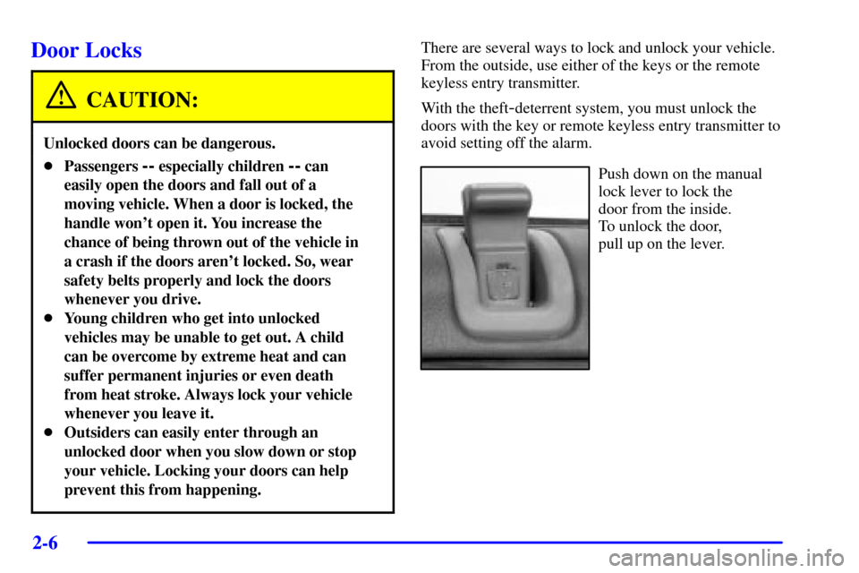 CADILLAC DEVILLE 2001 8.G Owners Manual 2-6
Door Locks
CAUTION:
Unlocked doors can be dangerous.
Passengers -- especially children -- can
easily open the doors and fall out of a
moving vehicle. When a door is locked, the
handle wont open 