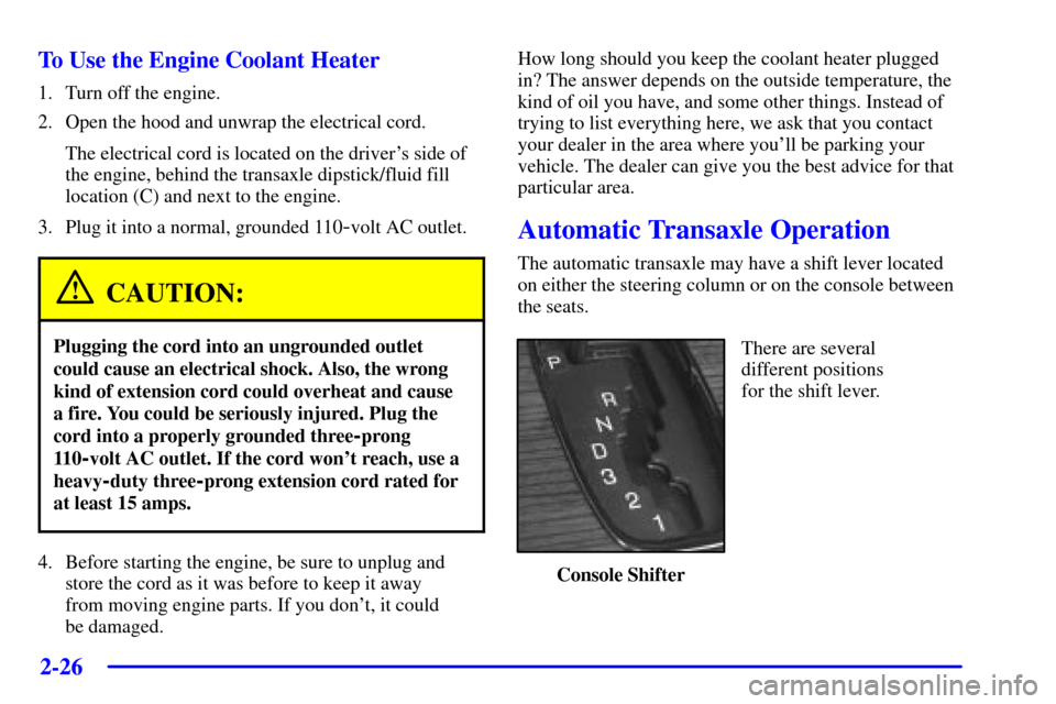 CADILLAC DEVILLE 2001 8.G Owners Manual 2-26
To Use the Engine Coolant Heater
1. Turn off the engine.
2. Open the hood and unwrap the electrical cord.
The electrical cord is located on the drivers side of
the engine, behind the transaxle d