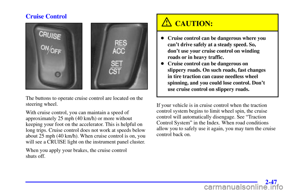 CADILLAC DEVILLE 2002 8.G Owners Manual 2-47
Cruise Control
The buttons to operate cruise control are located on the
steering wheel.
With cruise control, you can maintain a speed of
approximately 25 mph (40 km/h) or more without
keeping you