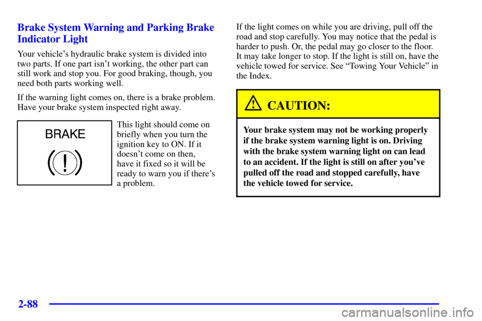 CADILLAC DEVILLE 2002 8.G Owners Manual 2-88
Brake System Warning and Parking Brake
Indicator Light
Your vehicles hydraulic brake system is divided into
two parts. If one part isnt working, the other part can
still work and stop you. For 