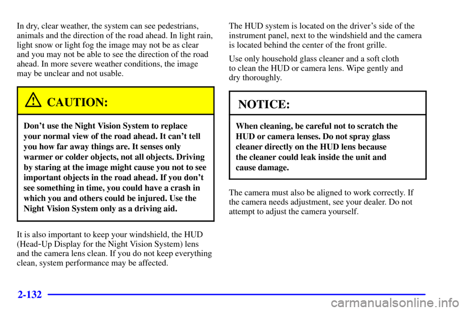 CADILLAC DEVILLE 2002 8.G Owners Manual 2-132
In dry, clear weather, the system can see pedestrians,
animals and the direction of the road ahead. In light rain,
light snow or light fog the image may not be as clear
and you may not be able t CADILLAC DEVILLE 2002 8.G Owners Manual 2-132
In dry, clear weather, the system can see pedestrians,
animals and the direction of the road ahead. In light rain,
light snow or light fog the image may not be as clear
and you may not be able t