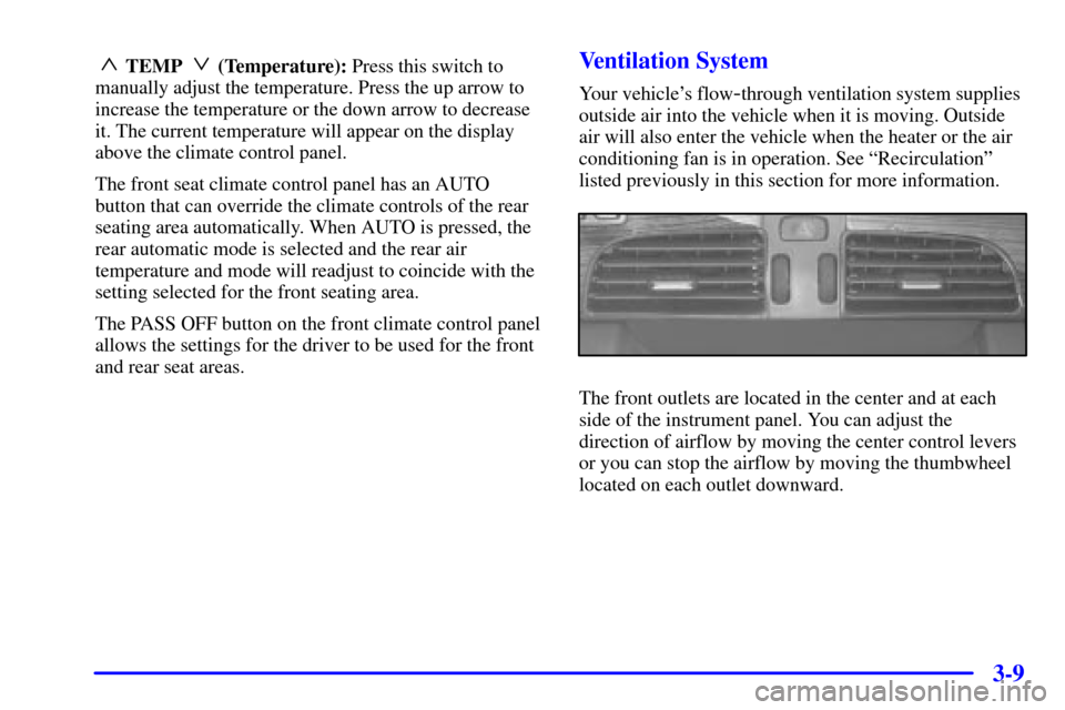CADILLAC DEVILLE 2002 8.G Owners Manual 3-9
~ TEMP ! (Temperature): Press this switch to
manually adjust the temperature. Press the up arrow to
increase the temperature or the down arrow to decrease
it. The current temperature will appear o