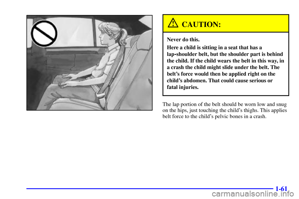 CADILLAC DEVILLE 2002 8.G Repair Manual 1-61
CAUTION:
Never do this.
Here a child is sitting in a seat that has a
lap
-shoulder belt, but the shoulder part is behind
the child. If the child wears the belt in this way, in
a crash the child m CADILLAC DEVILLE 2002 8.G Repair Manual 1-61
CAUTION:
Never do this.
Here a child is sitting in a seat that has a
lap
-shoulder belt, but the shoulder part is behind
the child. If the child wears the belt in this way, in
a crash the child m