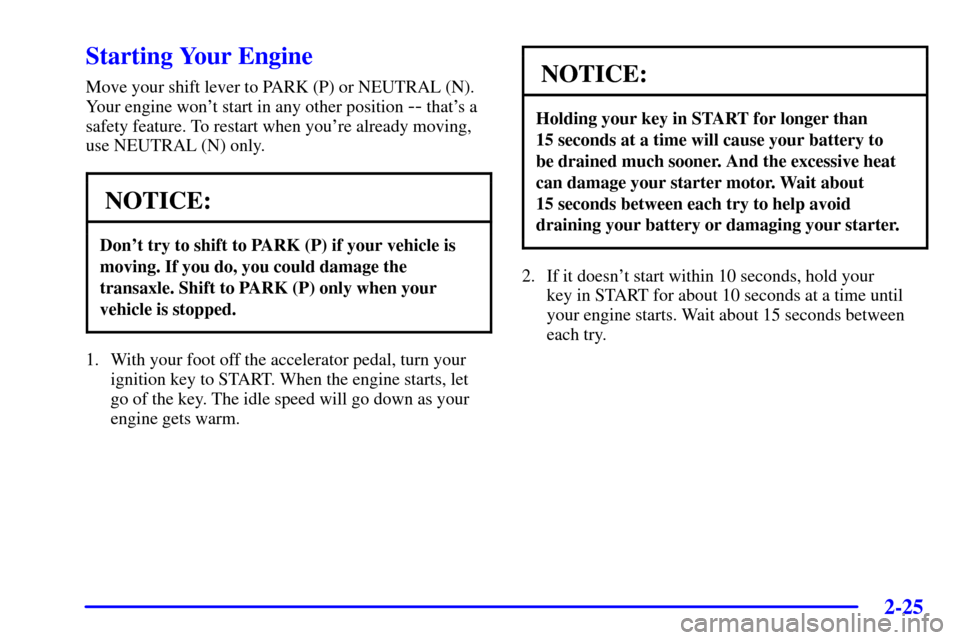 CADILLAC DEVILLE 2002 8.G Owners Manual 2-25
Starting Your Engine
Move your shift lever to PARK (P) or NEUTRAL (N).
Your engine wont start in any other position 
-- thats a
safety feature. To restart when youre already moving,
use NEUTRA