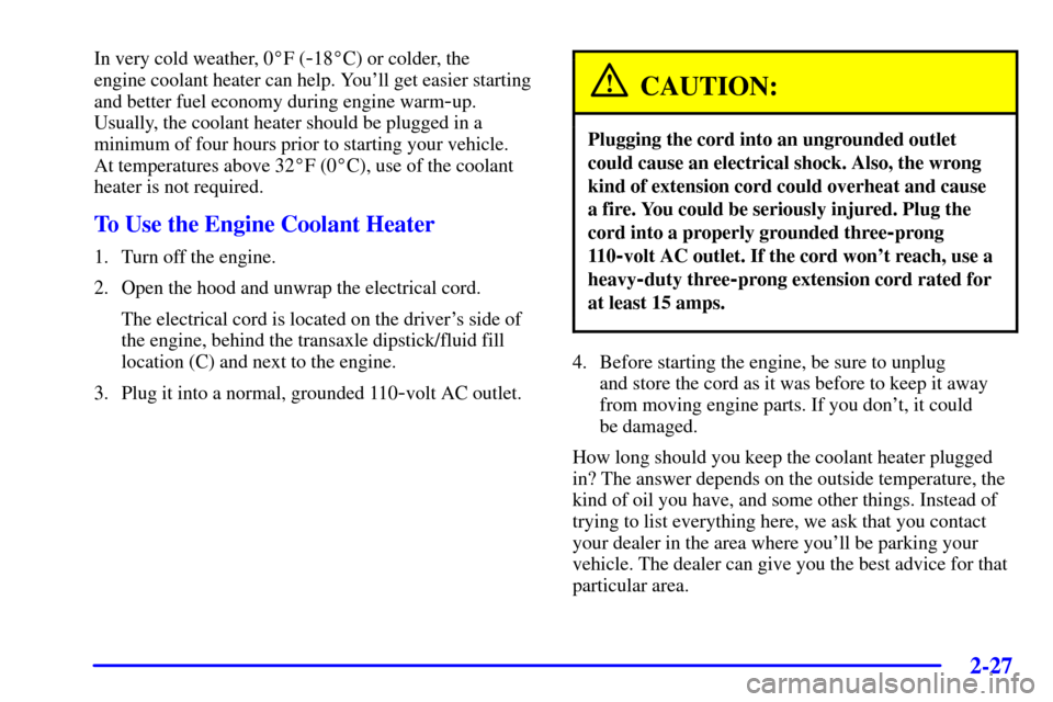 CADILLAC DEVILLE 2002 8.G Owners Manual 2-27
In very cold weather, 0F (-18C) or colder, the 
engine coolant heater can help. Youll get easier starting
and better fuel economy during engine warm
-up.
Usually, the coolant heater should be 
