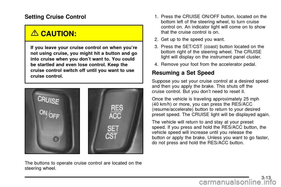 CADILLAC DEVILLE 2003 8.G Owners Manual Setting Cruise Control
{CAUTION:
If you leave your cruise control on when youre
not using cruise, you might hit a button and go
into cruise when you dont want to. You could
be startled and even lose