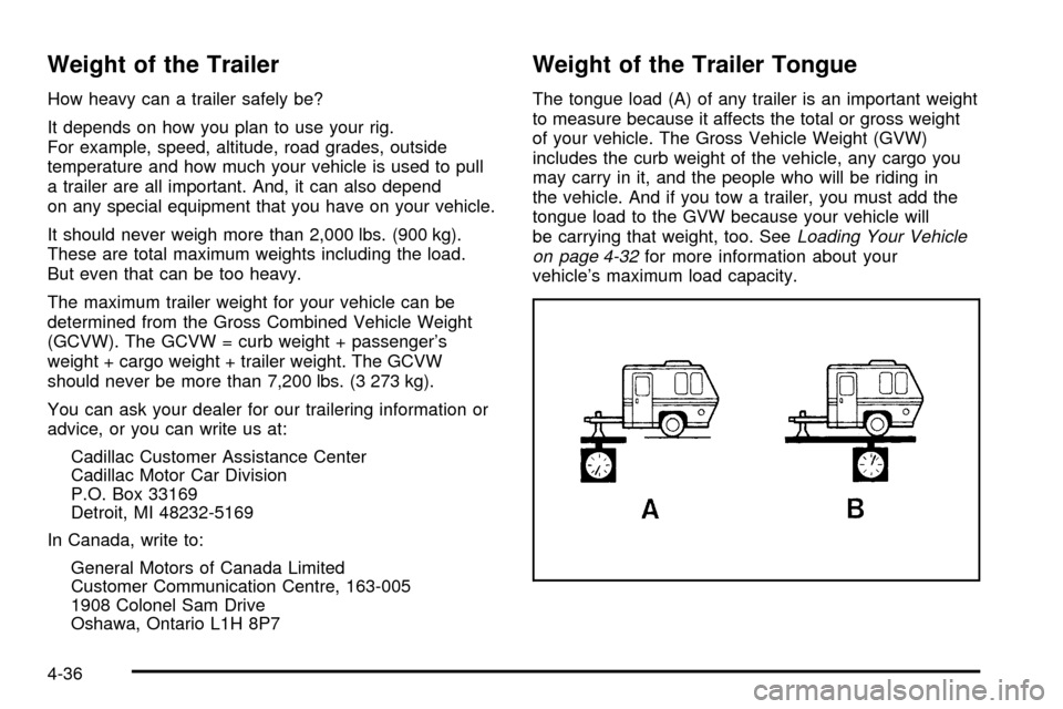 CADILLAC DEVILLE 2003 8.G Owners Manual Weight of the Trailer
How heavy can a trailer safely be?
It depends on how you plan to use your rig.
For example, speed, altitude, road grades, outside
temperature and how much your vehicle is used to