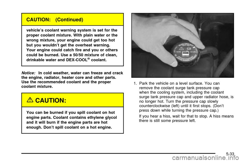 CADILLAC DEVILLE 2003 8.G Owners Manual CAUTION: (Continued)
vehicles coolant warning system is set for the
proper coolant mixture. With plain water or the
wrong mixture, your engine could get too hot
but you wouldnt get the overheat warn