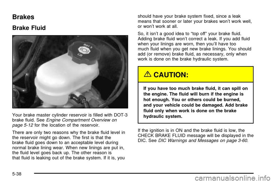CADILLAC DEVILLE 2003 8.G Owners Manual Brakes
Brake Fluid
Your brake master cylinder reservoir is ®lled with DOT-3
brake ¯uid. SeeEngine Compartment Overview on
page 5-12for the location of the reservoir.
There are only two reasons why t