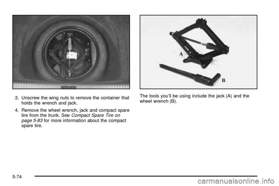 CADILLAC DEVILLE 2003 8.G Owners Manual 3. Unscrew the wing nuts to remove the container that
holds the wrench and jack.
4. Remove the wheel wrench, jack and compact spare
tire from the trunk. See
Compact Spare Tire on
page 5-83for more inf