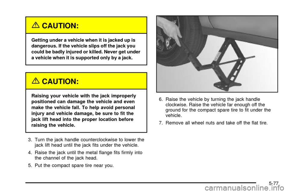 CADILLAC DEVILLE 2003 8.G Owners Manual {CAUTION:
Getting under a vehicle when it is jacked up is
dangerous. If the vehicle slips off the jack you
could be badly injured or killed. Never get under
a vehicle when it is supported only by a ja