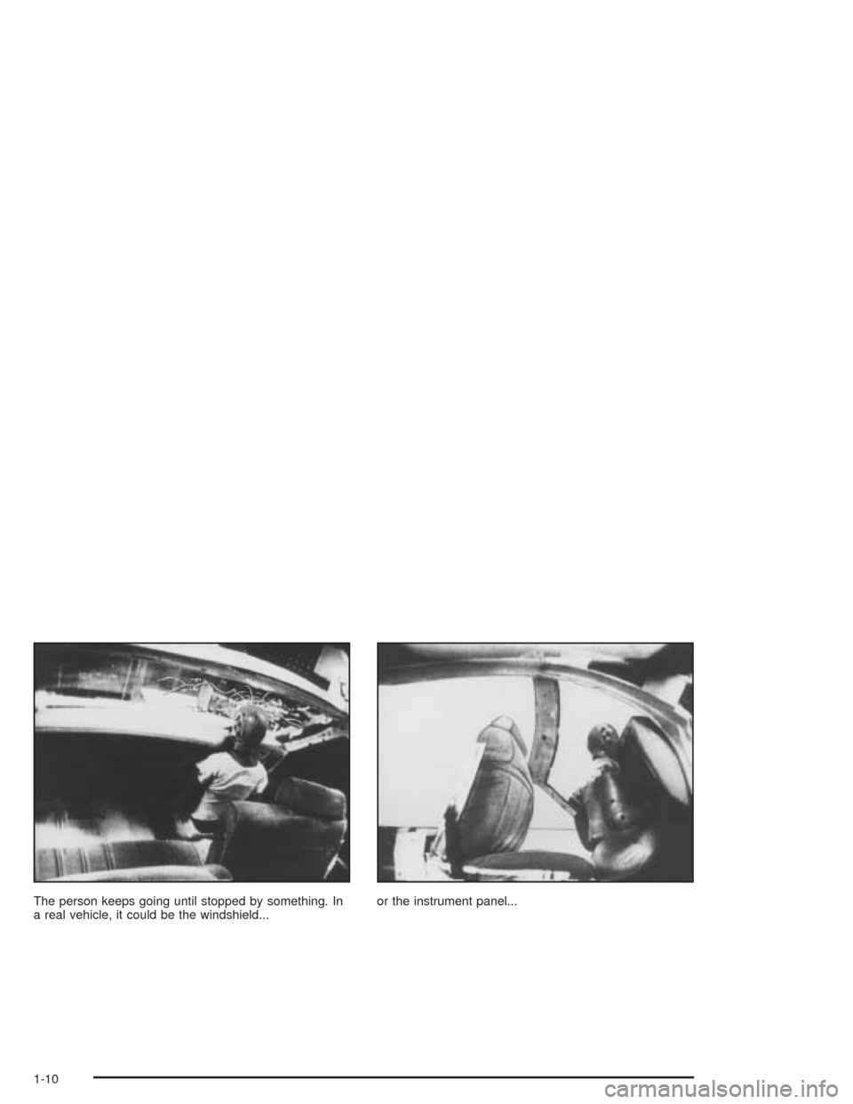 CADILLAC DEVILLE 2004 8.G User Guide The person keeps going until stopped by something. In
a real vehicle, it could be the windshield...or the instrument panel...
1-10 