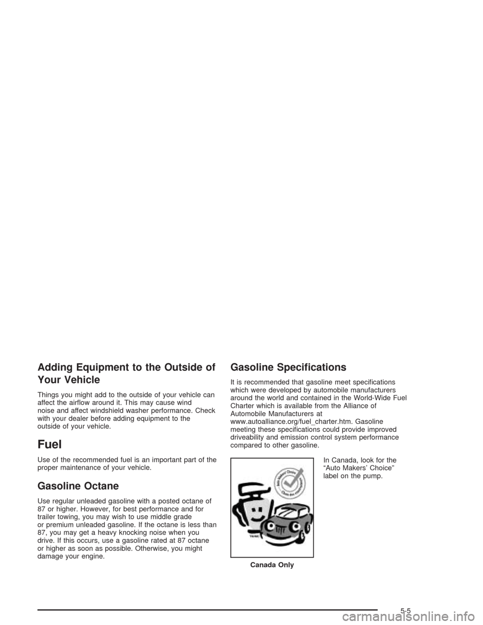 CADILLAC DEVILLE 2004 8.G Repair Manual Adding Equipment to the Outside of
Your Vehicle
Things you might add to the outside of your vehicle can
affect the air�ow around it. This may cause wind
noise and affect windshield washer performance.